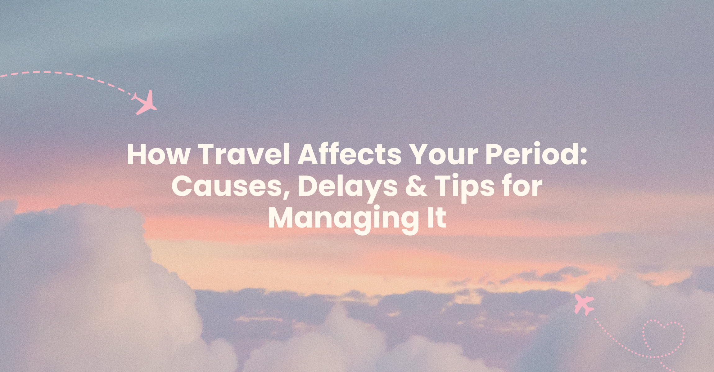 How Travel Affects Your Period: Causes, Delays & Tips for Managing It